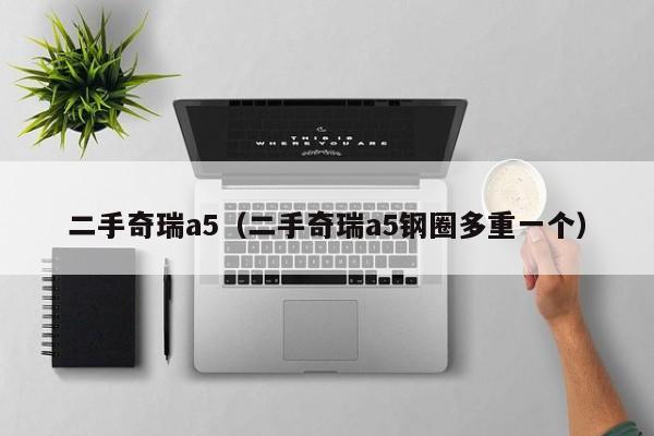 二手奇瑞a5（二手奇瑞a5钢圈多重一个）