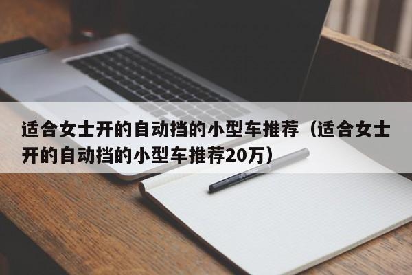 适合女士开的自动挡的小型车推荐（适合女士开的自动挡的小型车推荐20万）