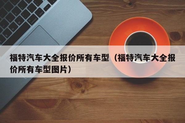 福特汽车大全报价所有车型（福特汽车大全报价所有车型图片）