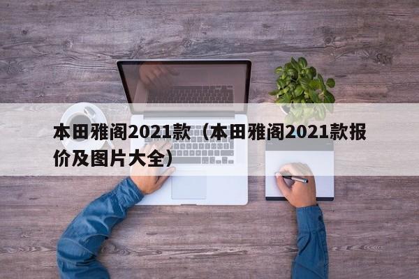 本田雅阁2021款（本田雅阁2021款报价及图片大全）
