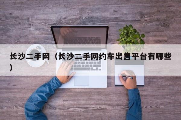 长沙二手网（长沙二手网约车出售平台有哪些）