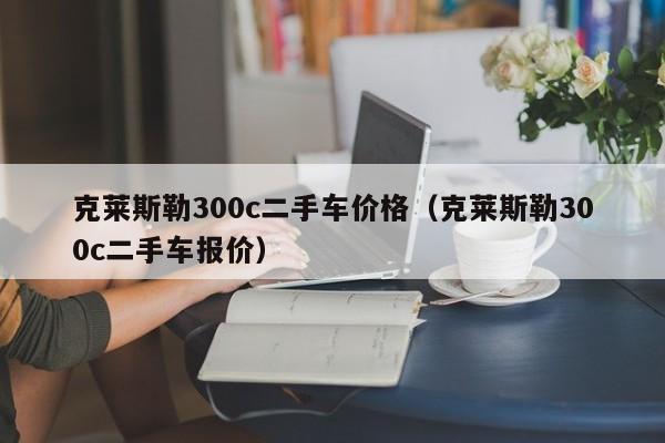 克莱斯勒300c二手车价格（克莱斯勒300c二手车报价）