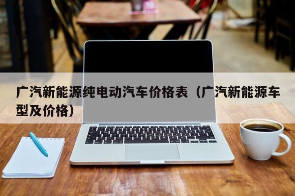 广汽新能源纯电动汽车价格表（广汽新能源车型及价格）