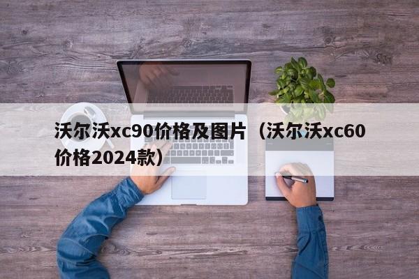 沃尔沃xc90价格及图片（沃尔沃xc60价格2024款）
