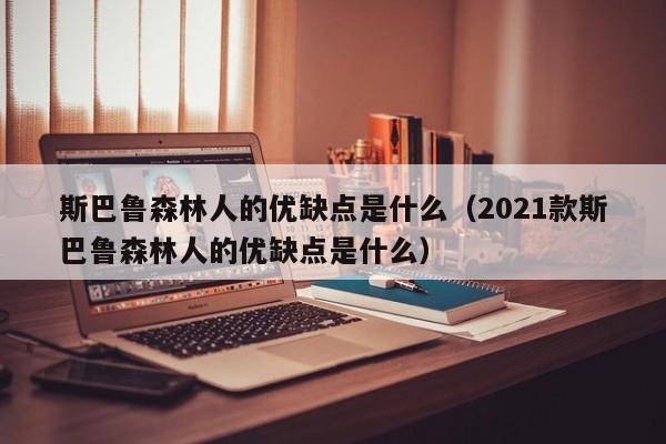 斯巴鲁森林人的优缺点是什么（2021款斯巴鲁森林人的优缺点是什么）