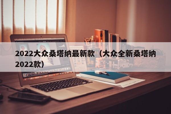 2022大众桑塔纳最新款（大众全新桑塔纳2022款）