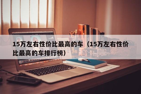 15万左右性价比最高的车（15万左右性价比最高的车排行榜）