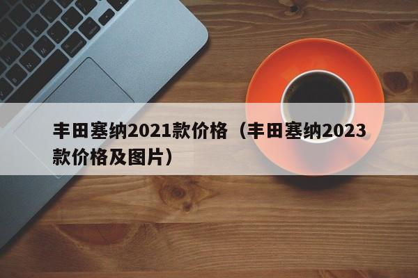 丰田塞纳2021款价格（丰田塞纳2023款价格及图片）
