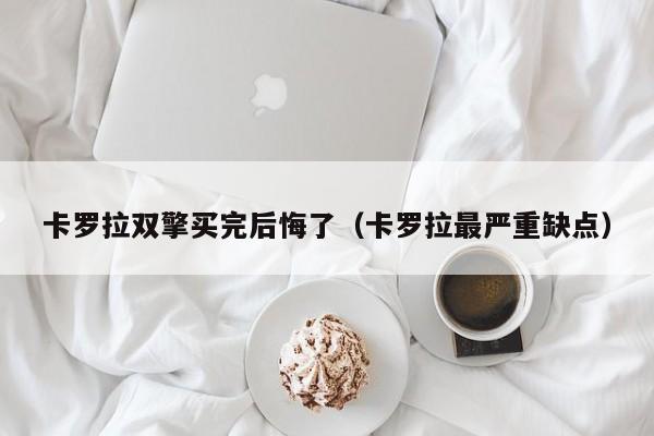 卡罗拉双擎买完后悔了（卡罗拉最严重缺点）
