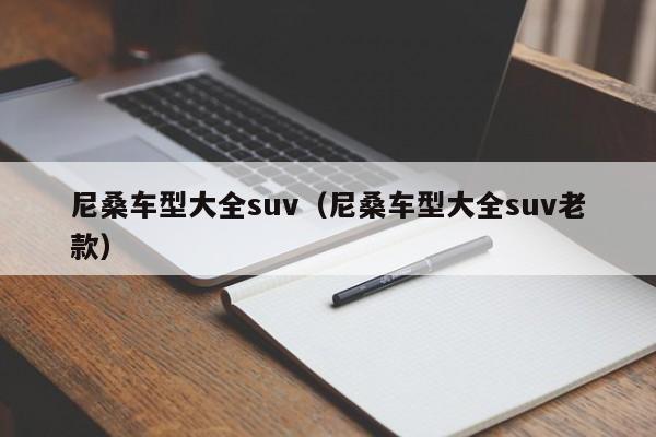 尼桑车型大全suv（尼桑车型大全suv老款）