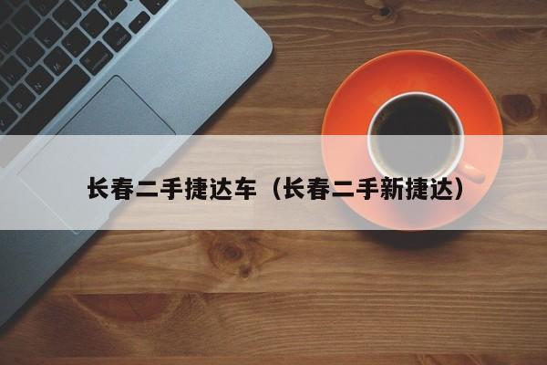 长春二手捷达车（长春二手新捷达）