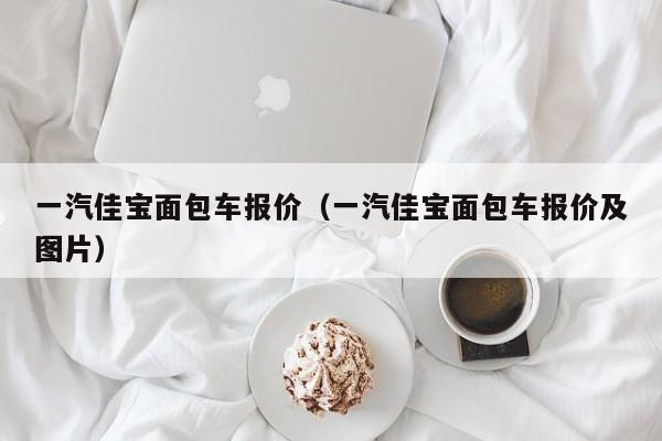 一汽佳宝面包车报价（一汽佳宝面包车报价及图片）