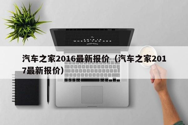 汽车之家2016最新报价（汽车之家2017最新报价）