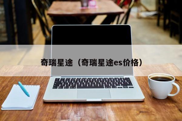 奇瑞星途（奇瑞星途es价格）