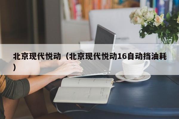 北京现代悦动（北京现代悦动16自动挡油耗）