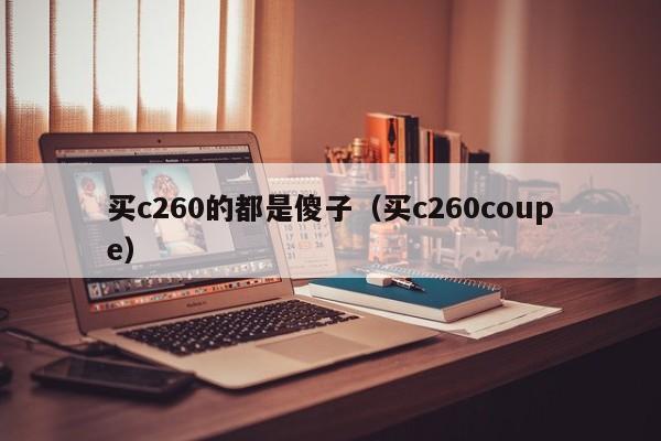 买c260的都是傻子（买c260coupe）