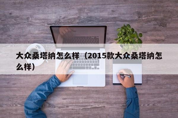 大众桑塔纳怎么样（2015款大众桑塔纳怎么样）