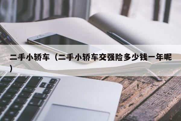 二手小轿车（二手小轿车交强险多少钱一年呢）