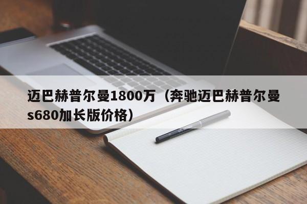 迈巴赫普尔曼1800万（奔驰迈巴赫普尔曼s680加长版价格）