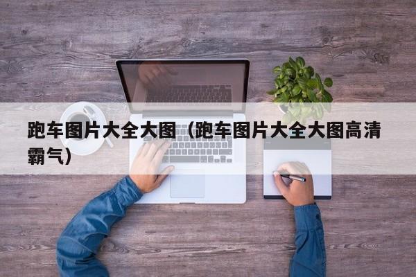 跑车图片大全大图（跑车图片大全大图高清 霸气）