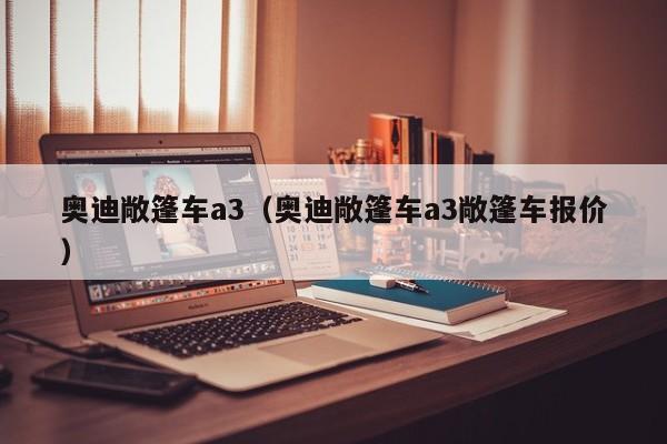 奥迪敞篷车a3（奥迪敞篷车a3敞篷车报价）