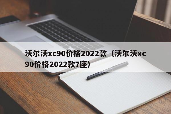 沃尔沃xc90价格2022款（沃尔沃xc90价格2022款7座）