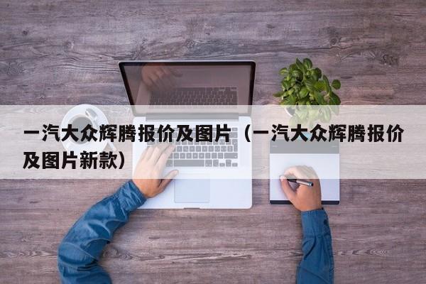 一汽大众辉腾报价及图片（一汽大众辉腾报价及图片新款）