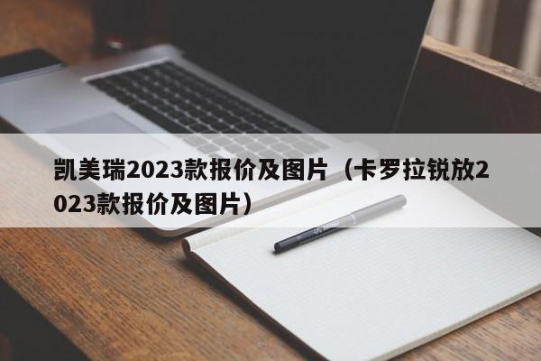 凯美瑞2023款报价及图片（卡罗拉锐放2023款报价及图片）