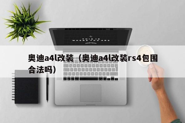 奥迪a4l改装（奥迪a4l改装rs4包围合法吗）
