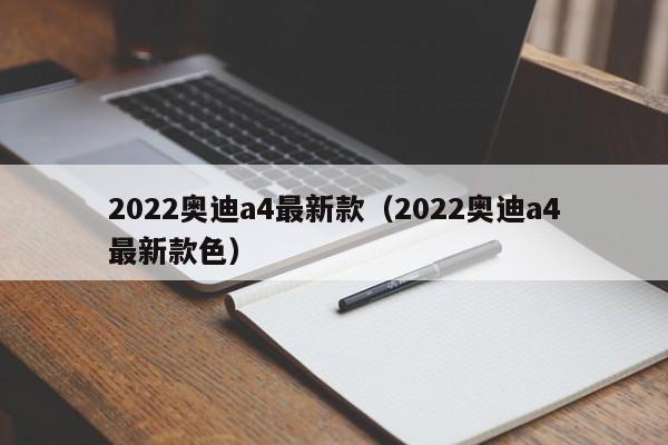 2022奥迪a4最新款（2022奥迪a4最新款色）