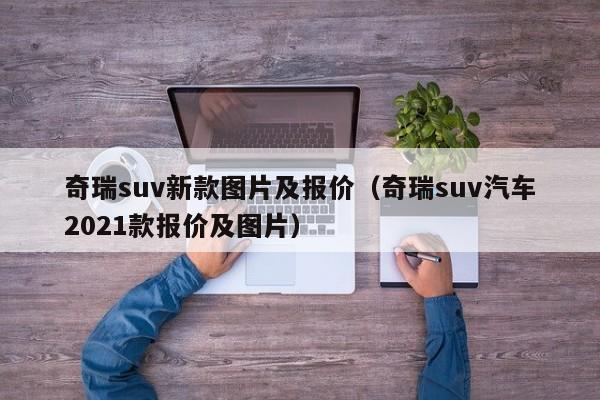 奇瑞suv新款图片及报价（奇瑞suv汽车2021款报价及图片）