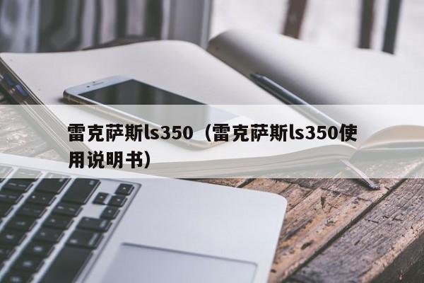 雷克萨斯ls350（雷克萨斯ls350使用说明书）
