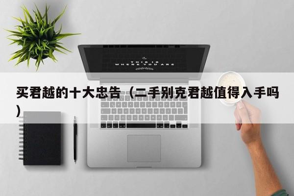 买君越的十大忠告（二手别克君越值得入手吗）