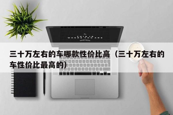 三十万左右的车哪款性价比高（三十万左右的车性价比最高的）