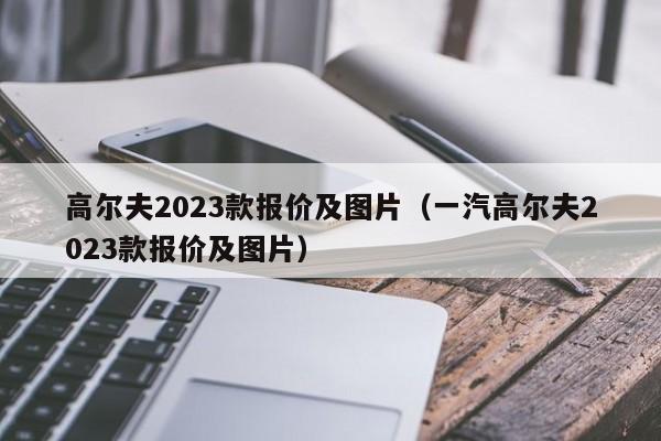高尔夫2023款报价及图片（一汽高尔夫2023款报价及图片）