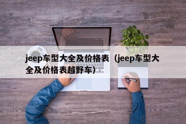 jeep车型大全及价格表（jeep车型大全及价格表越野车）