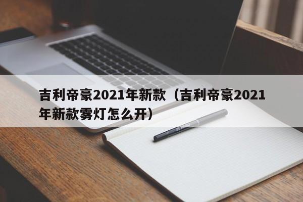 吉利帝豪2021年新款（吉利帝豪2021年新款雾灯怎么开）