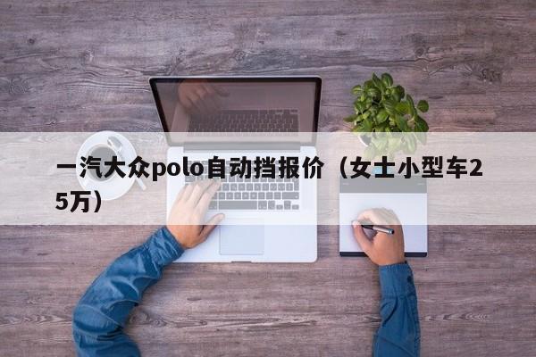 一汽大众polo自动挡报价（女士小型车25万）