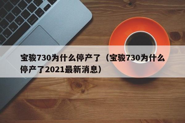 宝骏730为什么停产了（宝骏730为什么停产了2021最新消息）