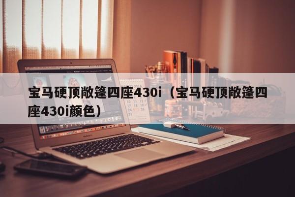 宝马硬顶敞篷四座430i（宝马硬顶敞篷四座430i颜色）