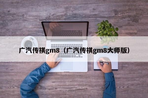 广汽传祺gm8（广汽传祺gm8大师版）