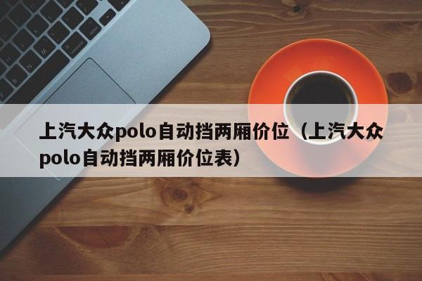 上汽大众polo自动挡两厢价位（上汽大众polo自动挡两厢价位表）