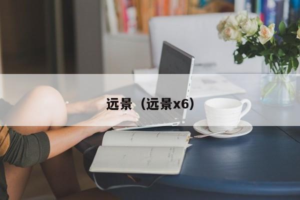 远景（远景x6）