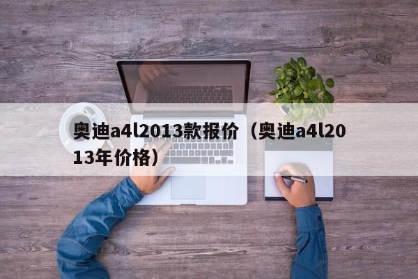 奥迪a4l2013款报价（奥迪a4l2013年价格）