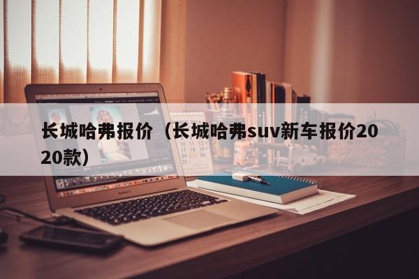 长城哈弗报价（长城哈弗suv新车报价2020款）