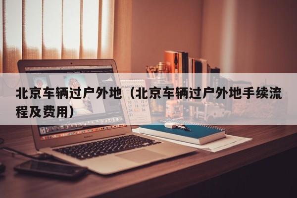 北京车辆过户外地（北京车辆过户外地手续流程及费用）