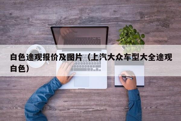 白色途观报价及图片（上汽大众车型大全途观白色）