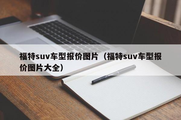 福特suv车型报价图片（福特suv车型报价图片大全）