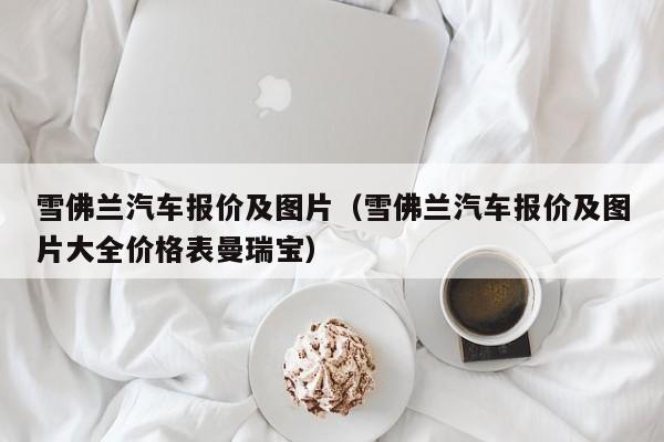 雪佛兰汽车报价及图片（雪佛兰汽车报价及图片大全价格表曼瑞宝）