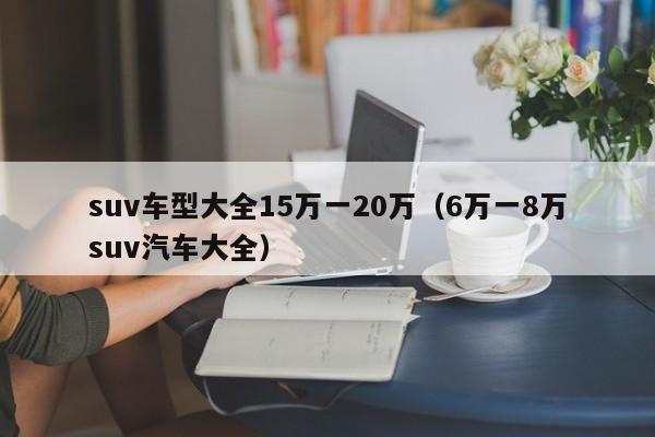 suv车型大全15万一20万（6万一8万suv汽车大全）